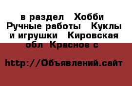  в раздел : Хобби. Ручные работы » Куклы и игрушки . Кировская обл.,Красное с.